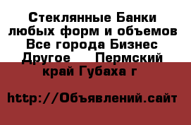 Стеклянные Банки любых форм и объемов - Все города Бизнес » Другое   . Пермский край,Губаха г.